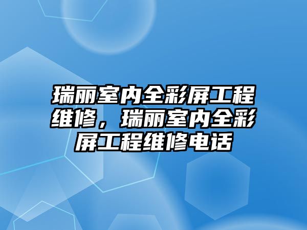 瑞麗室內全彩屏工程維修，瑞麗室內全彩屏工程維修電話