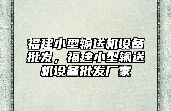 福建小型輸送機設備批發，福建小型輸送機設備批發廠家