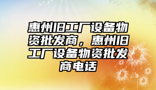 惠州舊工廠設備物資批發商，惠州舊工廠設備物資批發商電話