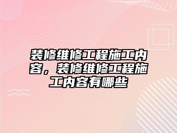 裝修維修工程施工內容，裝修維修工程施工內容有哪些