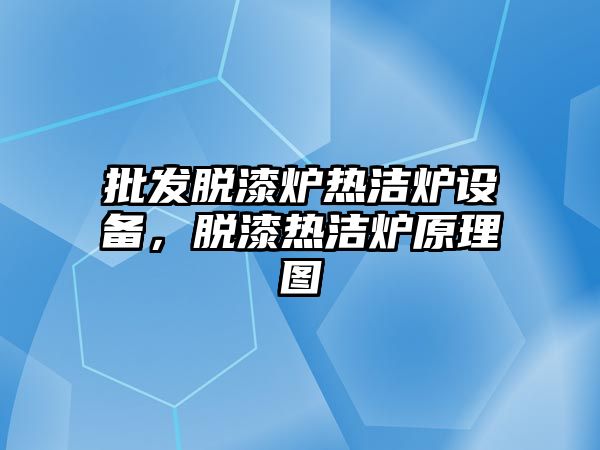 批發脫漆爐熱潔爐設備，脫漆熱潔爐原理圖