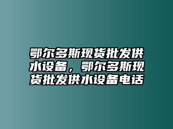 鄂爾多斯現貨批發供水設備，鄂爾多斯現貨批發供水設備電話