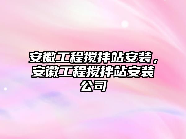 安徽工程攪拌站安裝，安徽工程攪拌站安裝公司