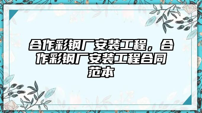 合作彩鋼廠安裝工程，合作彩鋼廠安裝工程合同范本