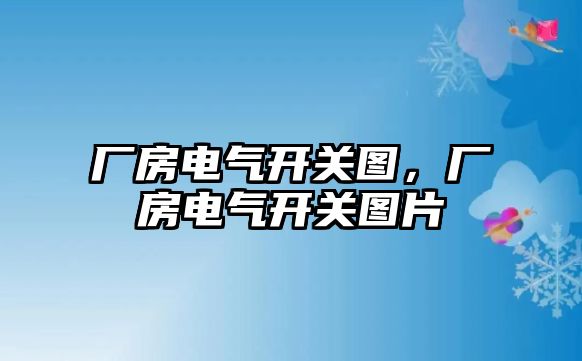 廠房電氣開關圖，廠房電氣開關圖片