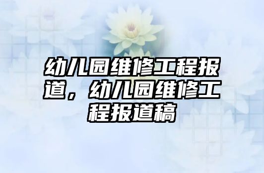 幼兒園維修工程報道，幼兒園維修工程報道稿