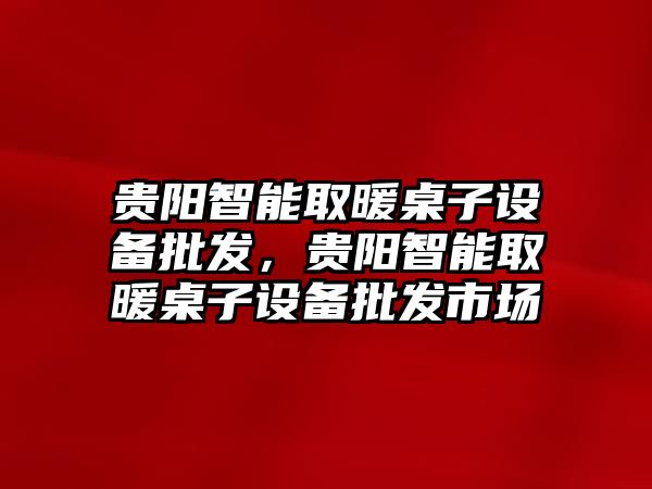 貴陽智能取暖桌子設備批發，貴陽智能取暖桌子設備批發市場