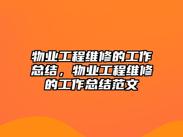 物業工程維修的工作總結，物業工程維修的工作總結范文