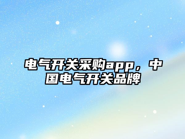 電氣開關采購app，中國電氣開關品牌