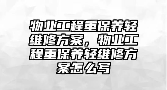 物業工程重保養輕維修方案，物業工程重保養輕維修方案怎么寫