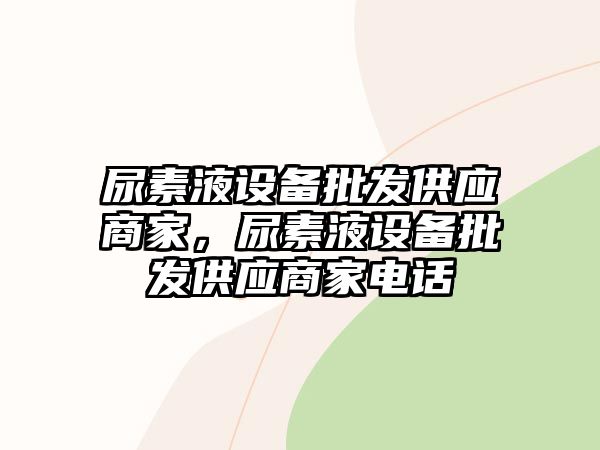 尿素液設備批發供應商家，尿素液設備批發供應商家電話