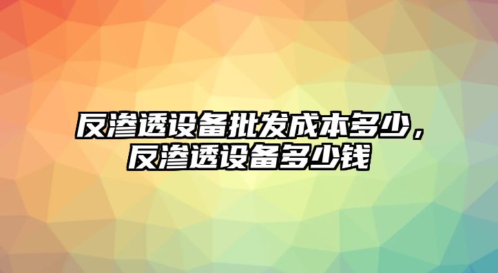 反滲透設備批發成本多少，反滲透設備多少錢