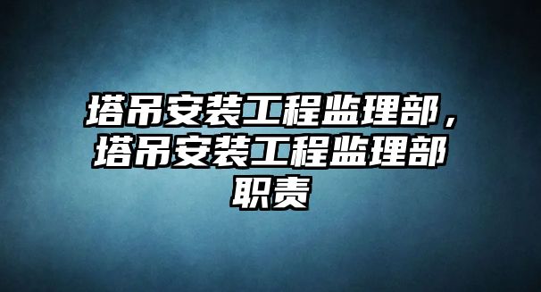 塔吊安裝工程監理部，塔吊安裝工程監理部職責