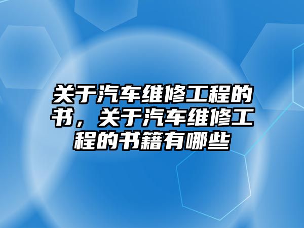 關于汽車維修工程的書，關于汽車維修工程的書籍有哪些