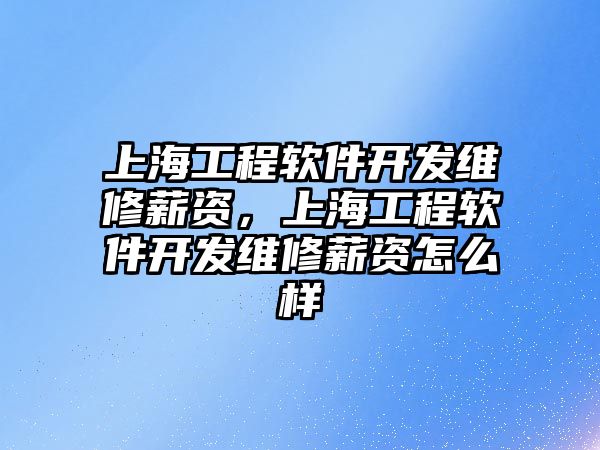 上海工程軟件開發維修薪資，上海工程軟件開發維修薪資怎么樣