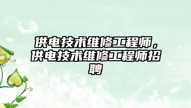 供電技術維修工程師，供電技術維修工程師招聘