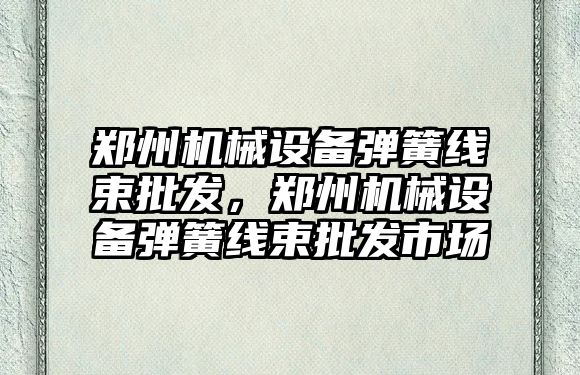 鄭州機械設備彈簧線束批發，鄭州機械設備彈簧線束批發市場