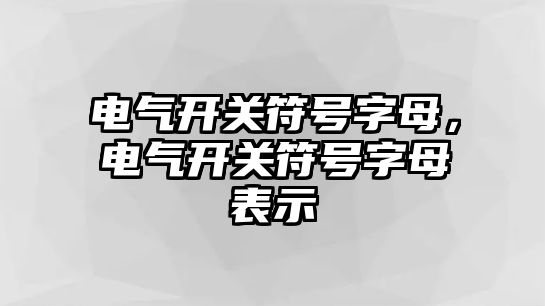 電氣開關符號字母，電氣開關符號字母表示