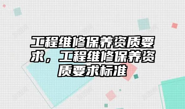 工程維修保養資質要求，工程維修保養資質要求標準