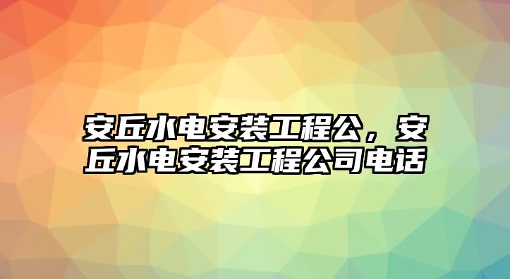 安丘水電安裝工程公，安丘水電安裝工程公司電話