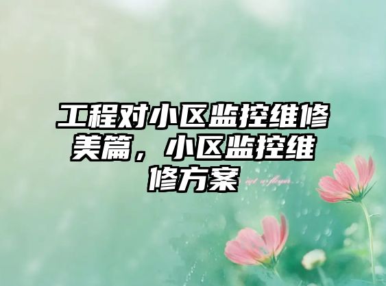 工程對小區監控維修美篇，小區監控維修方案