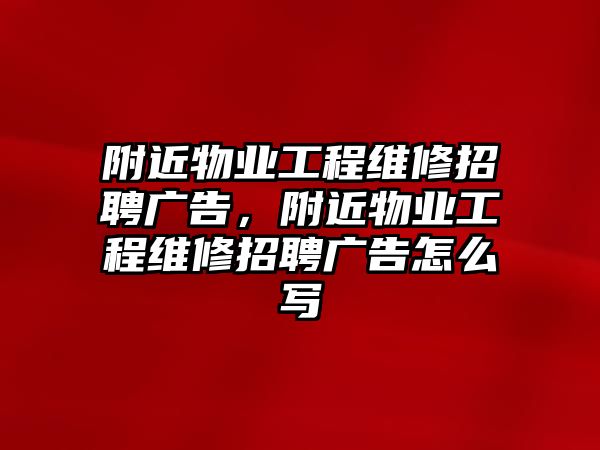 附近物業工程維修招聘廣告，附近物業工程維修招聘廣告怎么寫