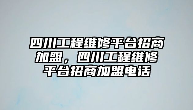 四川工程維修平臺招商加盟，四川工程維修平臺招商加盟電話