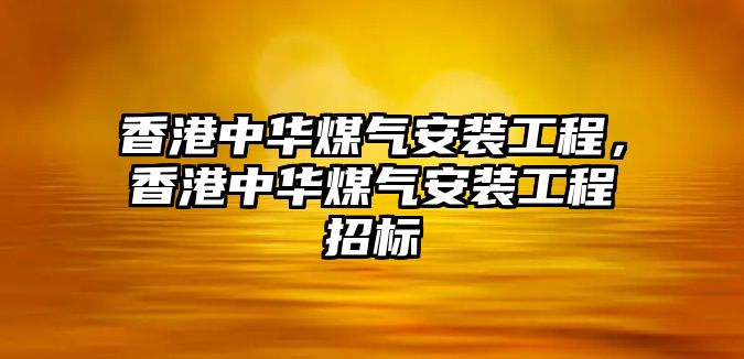 香港中華煤氣安裝工程，香港中華煤氣安裝工程招標