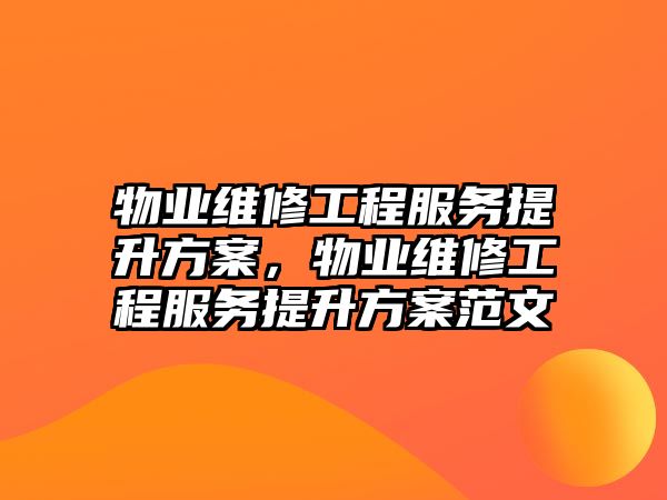 物業維修工程服務提升方案，物業維修工程服務提升方案范文