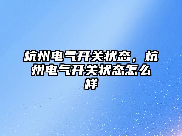 杭州電氣開關狀態，杭州電氣開關狀態怎么樣