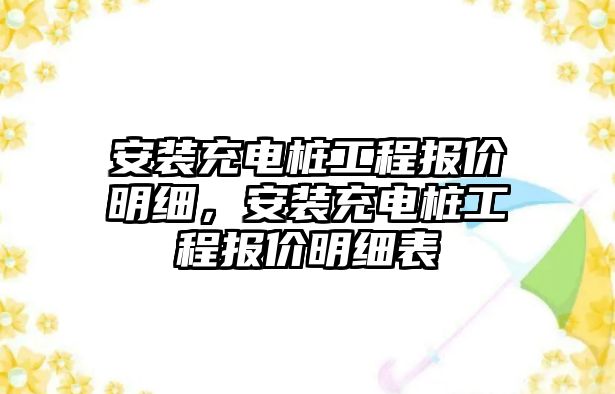 安裝充電樁工程報價明細，安裝充電樁工程報價明細表