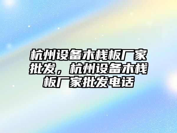 杭州設備木棧板廠家批發，杭州設備木棧板廠家批發電話