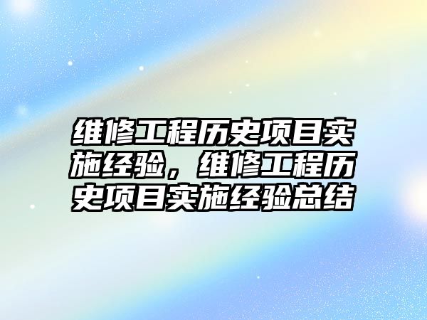 維修工程歷史項目實施經驗，維修工程歷史項目實施經驗總結