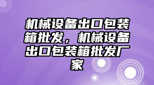 機械設備出口包裝箱批發，機械設備出口包裝箱批發廠家