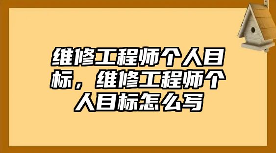 維修工程師個人目標，維修工程師個人目標怎么寫