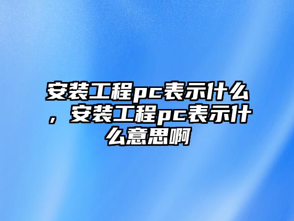 安裝工程pc表示什么，安裝工程pc表示什么意思啊