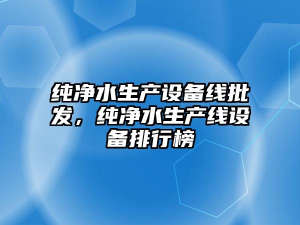 純凈水生產設備線批發，純凈水生產線設備排行榜