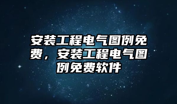 安裝工程電氣圖例免費，安裝工程電氣圖例免費軟件