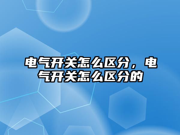 電氣開關怎么區分，電氣開關怎么區分的