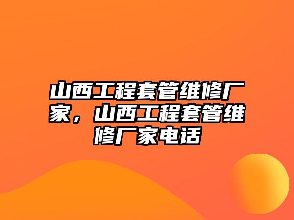 山西工程套管維修廠家，山西工程套管維修廠家電話