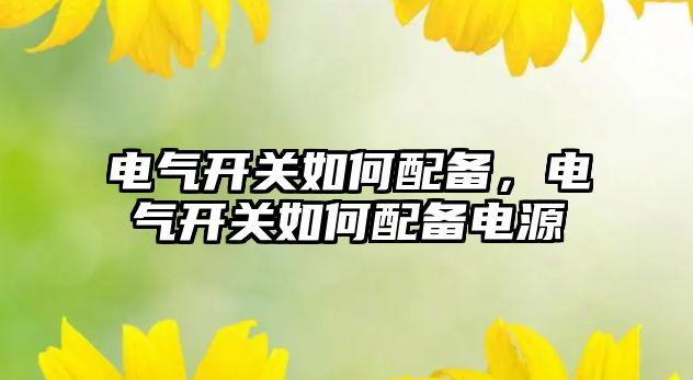 電氣開關如何配備，電氣開關如何配備電源