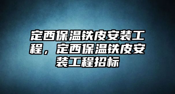 定西保溫鐵皮安裝工程，定西保溫鐵皮安裝工程招標