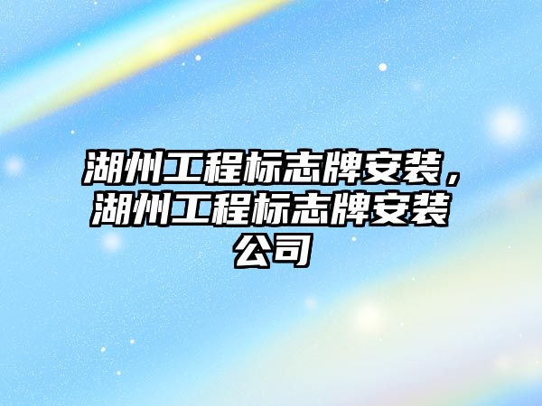 湖州工程標志牌安裝，湖州工程標志牌安裝公司