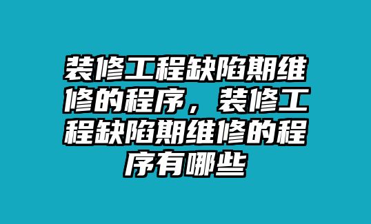 裝修工程缺陷期維修的程序，裝修工程缺陷期維修的程序有哪些