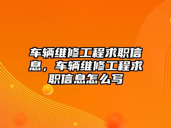 車輛維修工程求職信息，車輛維修工程求職信息怎么寫