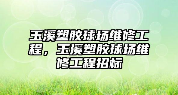 玉溪塑膠球場維修工程，玉溪塑膠球場維修工程招標