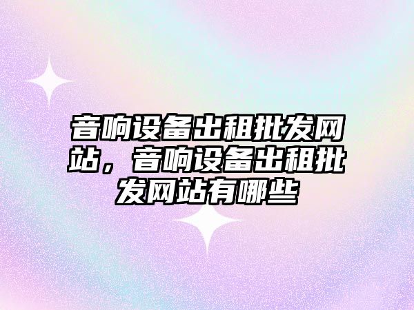 音響設備出租批發網站，音響設備出租批發網站有哪些