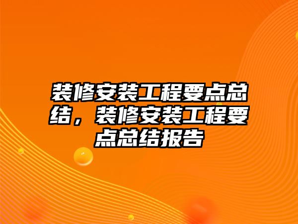 裝修安裝工程要點總結，裝修安裝工程要點總結報告