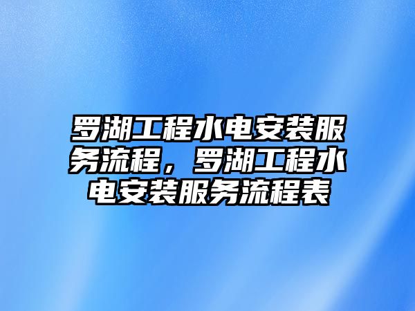 羅湖工程水電安裝服務流程，羅湖工程水電安裝服務流程表