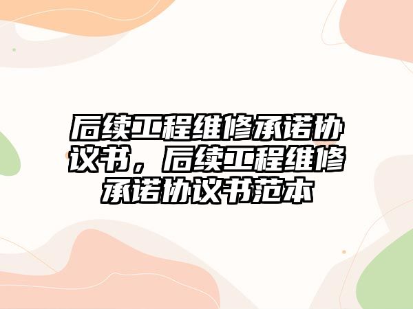 后續工程維修承諾協議書，后續工程維修承諾協議書范本